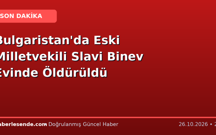 Bulgaristan'da Eski Milletvekili Slavi Binev Evinde Öldürüldü