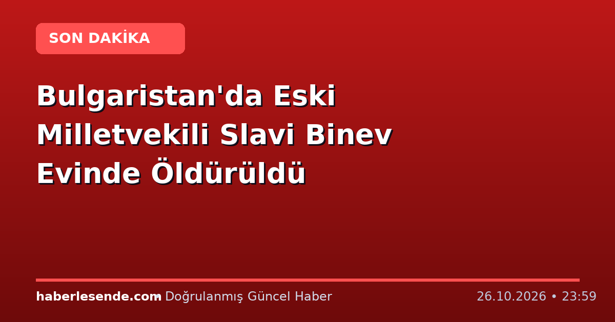 Bulgaristan'da Eski Milletvekili Slavi Binev Evinde Öldürüldü