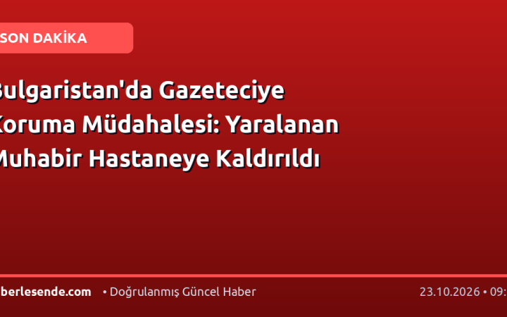 Bulgaristan'da Gazeteciye Koruma Müdahalesi: Yaralanan Muhabir Hastaneye Kaldırıldı