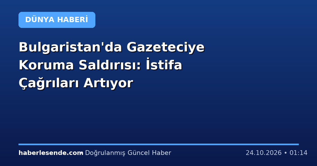 Bulgaristan'da Gazeteciye Koruma Saldırısı: İstifa Çağrıları Artıyor