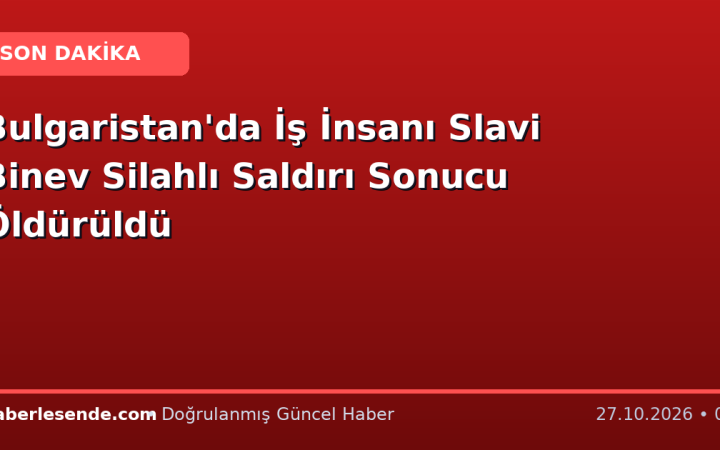 Bulgaristan'da İş İnsanı Slavi Binev Silahlı Saldırı Sonucu Öldürüldü