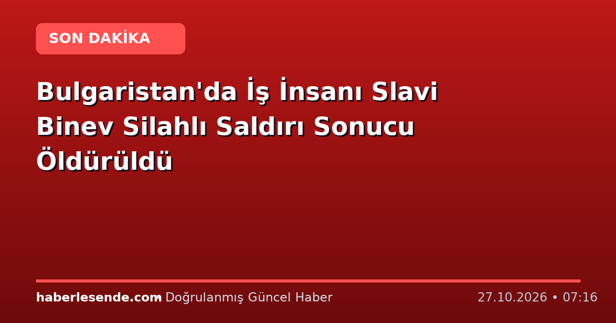 Bulgaristan'da İş İnsanı Slavi Binev Silahlı Saldırı Sonucu Öldürüldü