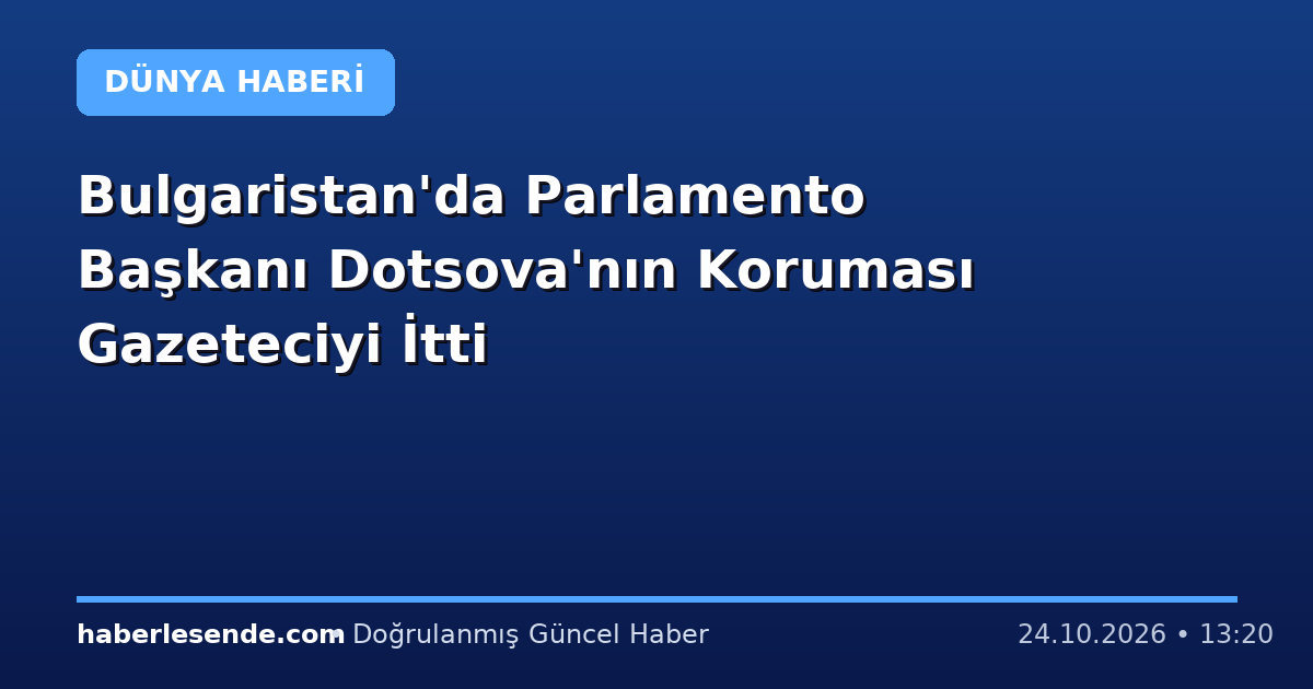 Bulgaristan'da Parlamento Başkanı Dotsova'nın Koruması Gazeteciyi İtti