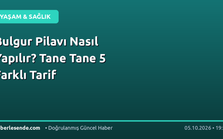 Bulgur Pilavı Nasıl Yapılır? Tane Tane 5 Farklı Tarif