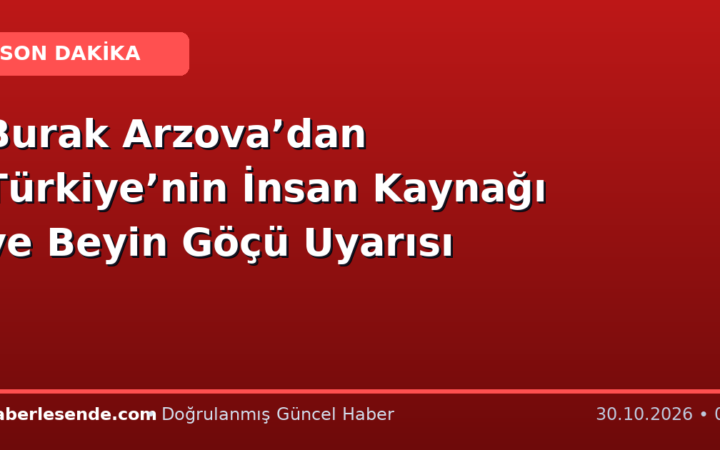 Burak Arzova’dan Türkiye’nin İnsan Kaynağı ve Beyin Göçü Uyarısı