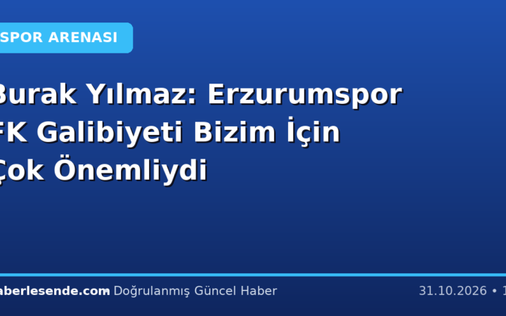 Burak Yılmaz: Erzurumspor FK Galibiyeti Bizim İçin Çok Önemliydi