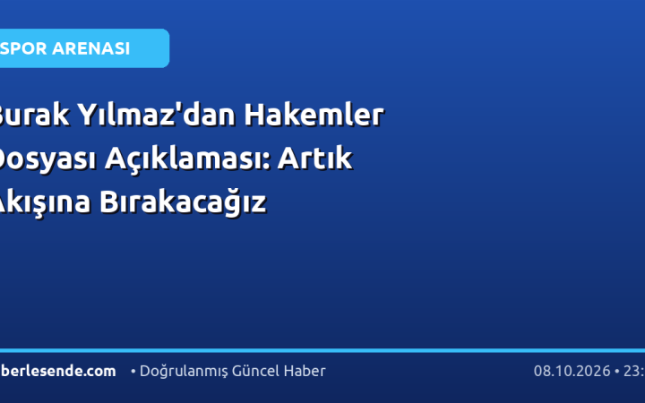 Burak Yılmaz'dan Hakemler Dosyası Açıklaması: Artık Akışına Bırakacağız