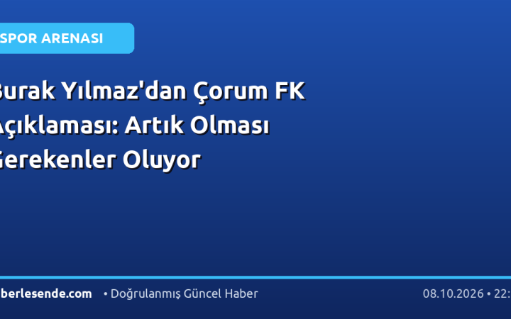 Burak Yılmaz'dan Çorum FK Açıklaması: Artık Olması Gerekenler Oluyor