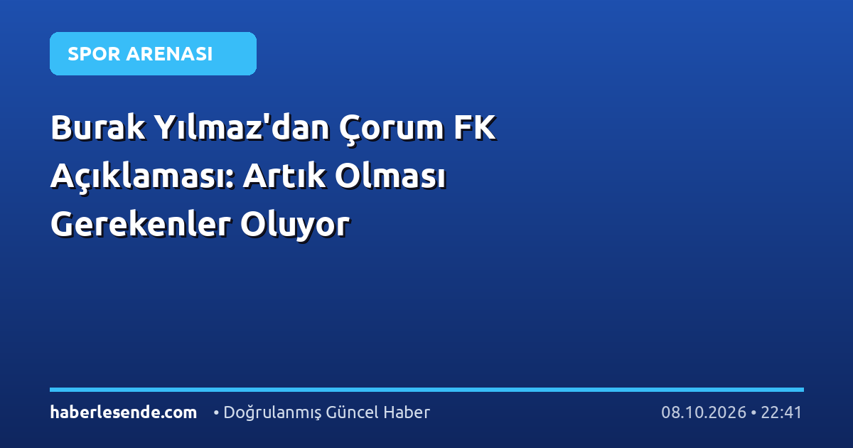Burak Yılmaz'dan Çorum FK Açıklaması: Artık Olması Gerekenler Oluyor