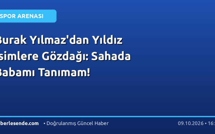 Burak Yılmaz'dan Yıldız İsimlere Gözdağı: Sahada Babamı Tanımam!