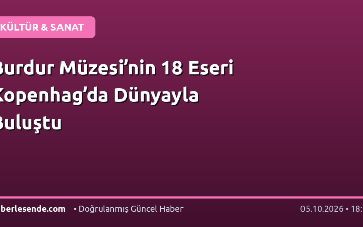 Burdur Müzesi’nin 18 Eseri Kopenhag’da Dünyayla Buluştu