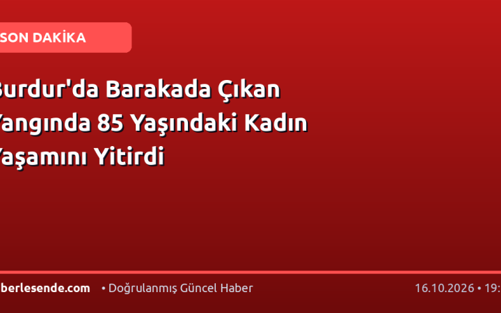 Burdur'da Barakada Çıkan Yangında 85 Yaşındaki Kadın Yaşamını Yitirdi