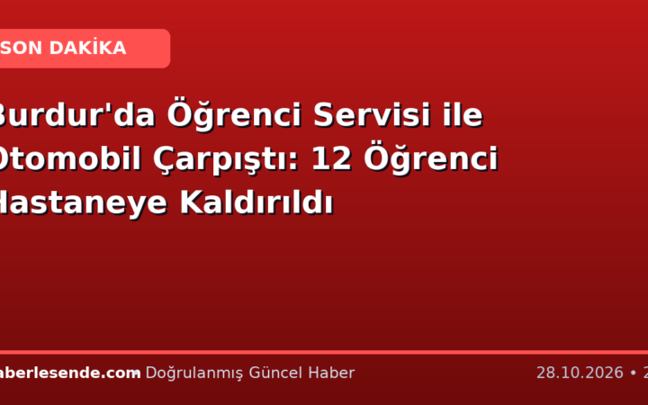 Burdur'da Öğrenci Servisi ile Otomobil Çarpıştı: 12 Öğrenci Hastaneye Kaldırıldı