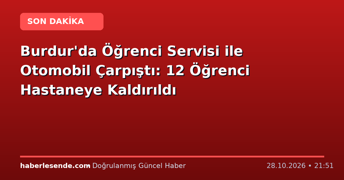 Burdur'da Öğrenci Servisi ile Otomobil Çarpıştı: 12 Öğrenci Hastaneye Kaldırıldı