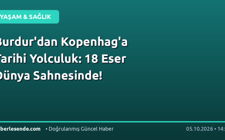Burdur'dan Kopenhag'a Tarihi Yolculuk: 18 Eser Dünya Sahnesinde!