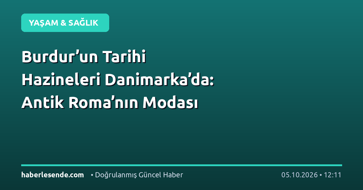 Burdur’un Tarihi Hazineleri Danimarka’da: Antik Roma’nın Modası