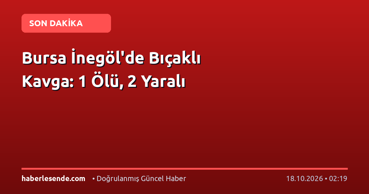 Bursa İnegöl'de Bıçaklı Kavga: 1 Ölü, 2 Yaralı