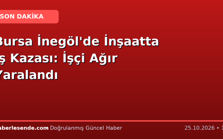 Bursa İnegöl'de İnşaatta İş Kazası: İşçi Ağır Yaralandı