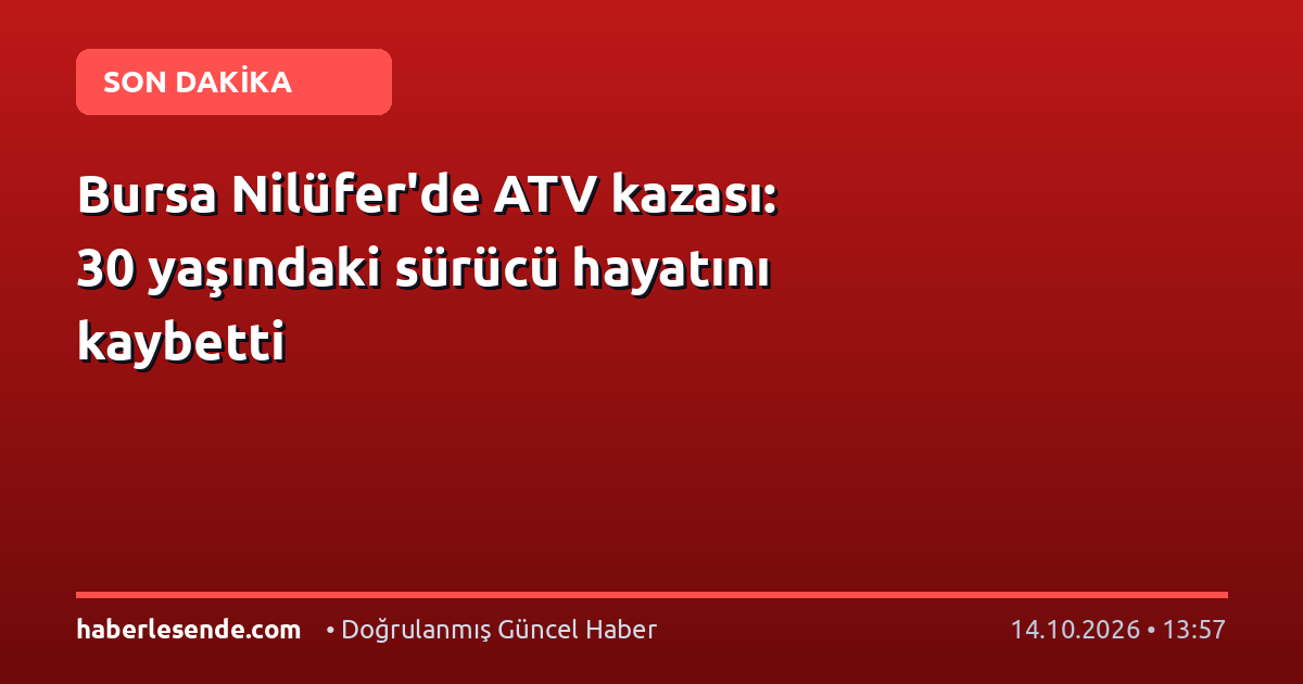 Bursa Nilüfer'de ATV kazası: 30 yaşındaki sürücü hayatını kaybetti