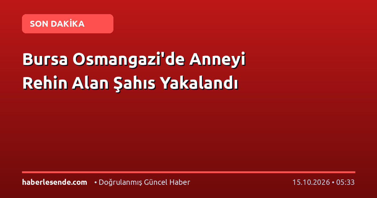 Bursa Osmangazi'de Anneyi Rehin Alan Şahıs Yakalandı