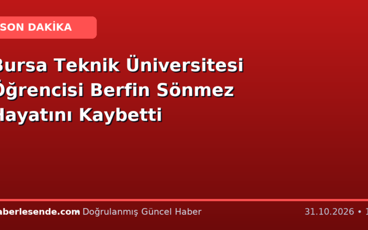 Bursa Teknik Üniversitesi Öğrencisi Berfin Sönmez Hayatını Kaybetti