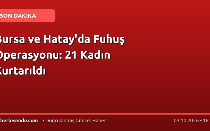 Bursa ve Hatay'da Fuhuş Operasyonu: 21 Kadın Kurtarıldı