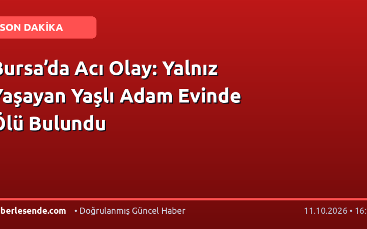 Bursa’da Acı Olay: Yalnız Yaşayan Yaşlı Adam Evinde Ölü Bulundu