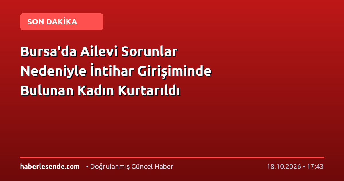 Bursa'da Ailevi Sorunlar Nedeniyle İntihar Girişiminde Bulunan Kadın Kurtarıldı