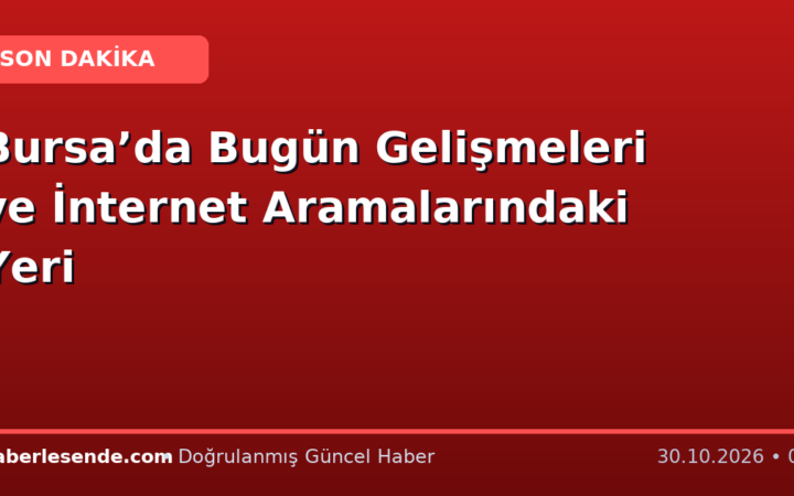 Bursa’da Bugün Gelişmeleri ve İnternet Aramalarındaki Yeri