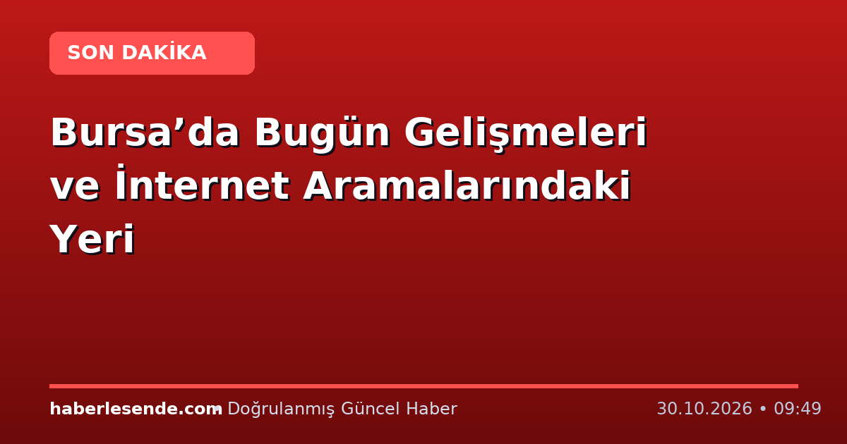 Bursa’da Bugün Gelişmeleri ve İnternet Aramalarındaki Yeri