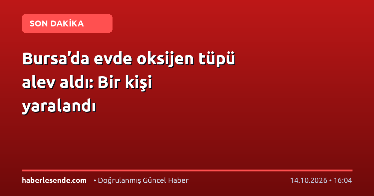 Bursa’da evde oksijen tüpü alev aldı: Bir kişi yaralandı