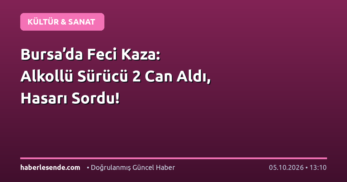 Bursa’da Feci Kaza: Alkollü Sürücü 2 Can Aldı, Hasarı Sordu!