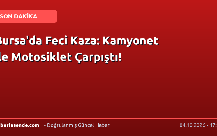 Bursa'da Feci Kaza: Kamyonet ile Motosiklet Çarpıştı!