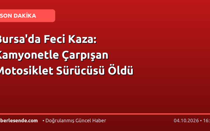 Bursa'da Feci Kaza: Kamyonetle Çarpışan Motosiklet Sürücüsü Öldü