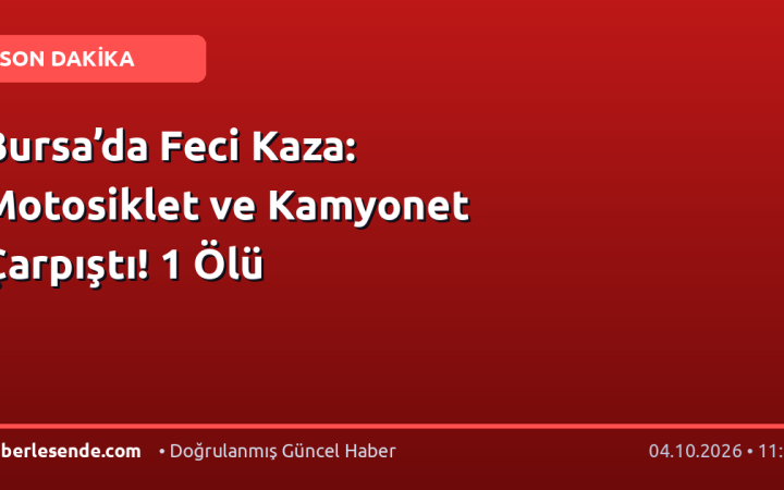Bursa’da Feci Kaza: Motosiklet ve Kamyonet Çarpıştı! 1 Ölü