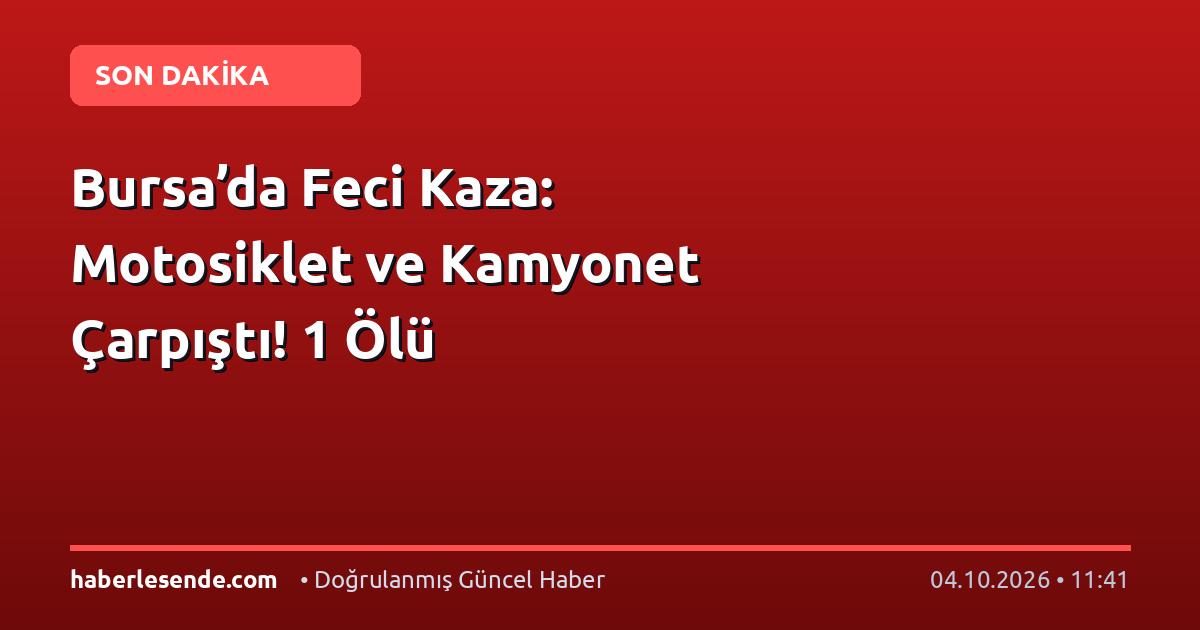 Bursa’da Feci Kaza: Motosiklet ve Kamyonet Çarpıştı! 1 Ölü