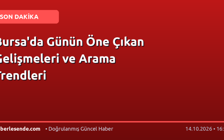 Bursa'da Günün Öne Çıkan Gelişmeleri ve Arama Trendleri