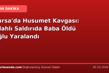 Bursa'da Husumet Kavgası: Silahlı Saldırıda Baba Öldü Oğlu Yaralandı
