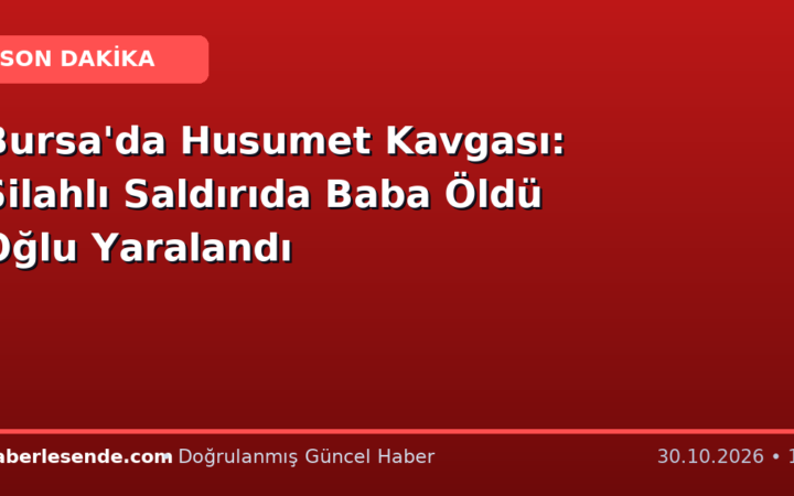 Bursa'da Husumet Kavgası: Silahlı Saldırıda Baba Öldü Oğlu Yaralandı