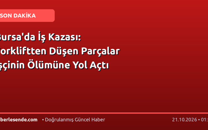 Bursa'da İş Kazası: Forkliftten Düşen Parçalar İşçinin Ölümüne Yol Açtı