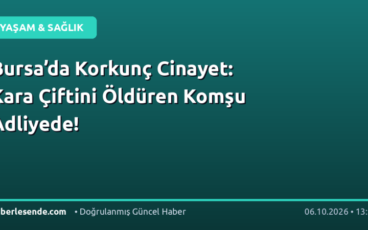 Bursa’da Korkunç Cinayet: Kara Çiftini Öldüren Komşu Adliyede!