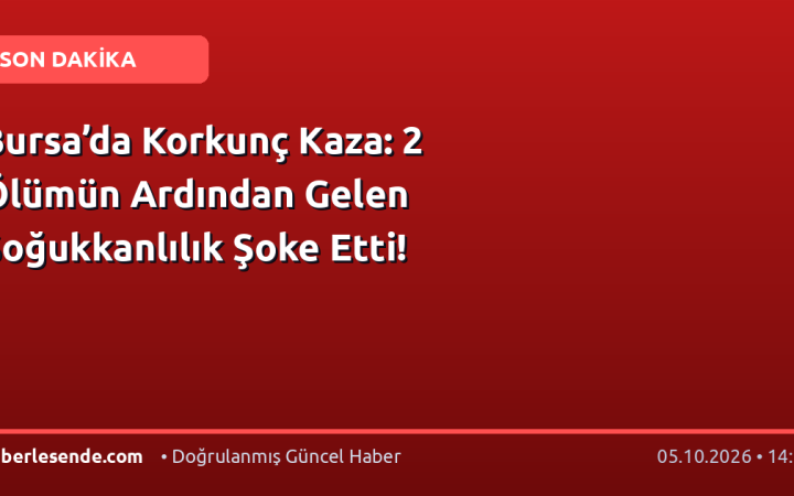 Bursa’da Korkunç Kaza: 2 Ölümün Ardından Gelen Soğukkanlılık Şoke Etti!