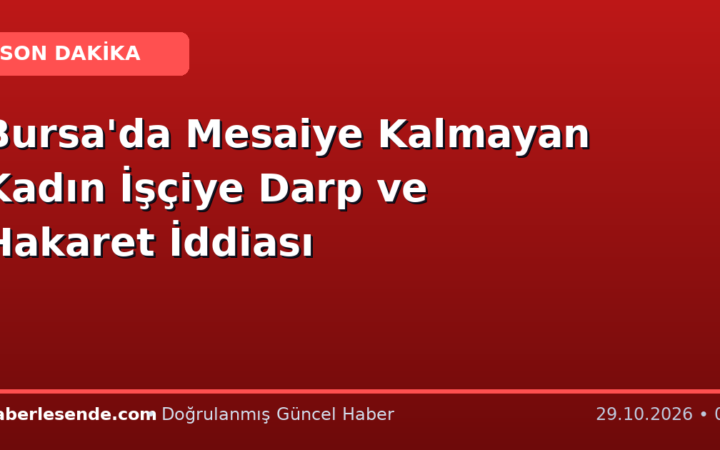 Bursa'da Mesaiye Kalmayan Kadın İşçiye Darp ve Hakaret İddiası