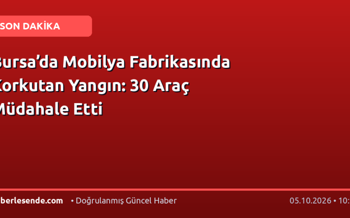 Bursa’da Mobilya Fabrikasında Korkutan Yangın: 30 Araç Müdahale Etti