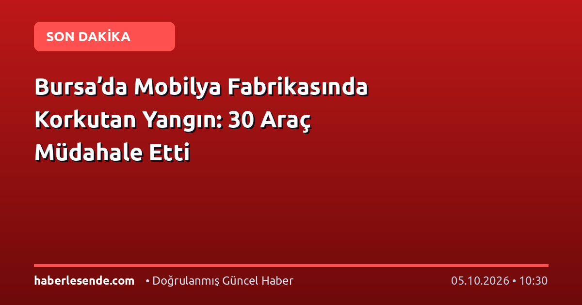 Bursa’da Mobilya Fabrikasında Korkutan Yangın: 30 Araç Müdahale Etti