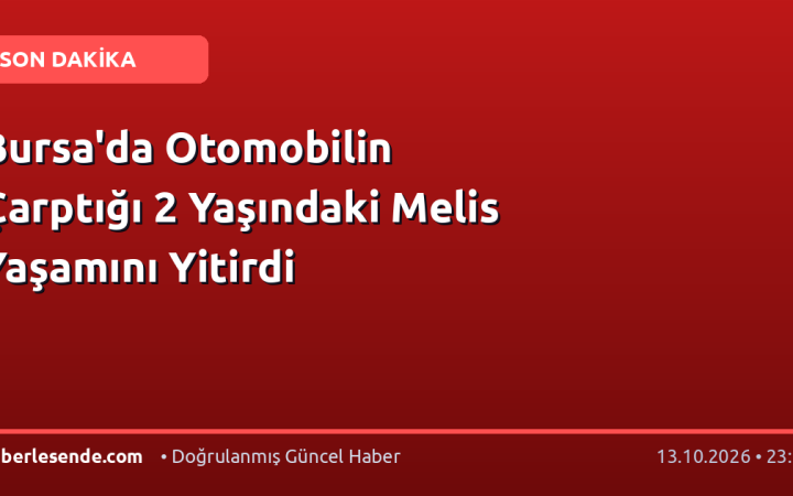 Bursa'da Otomobilin Çarptığı 2 Yaşındaki Melis Yaşamını Yitirdi