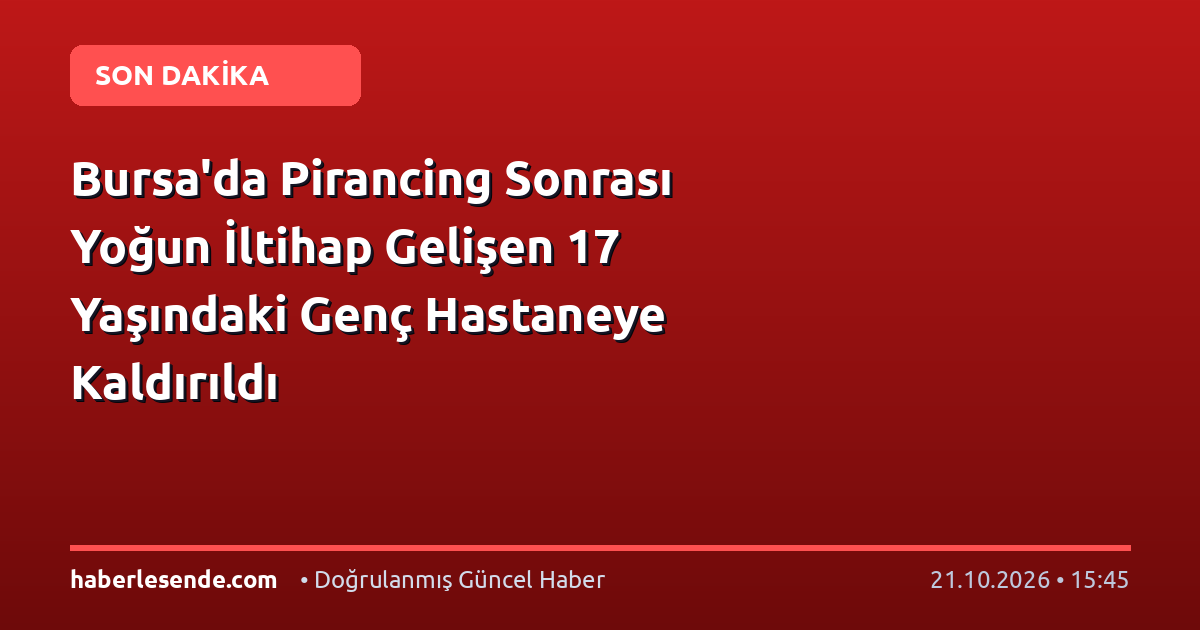 Bursa'da Pirancing Sonrası Yoğun İltihap Gelişen 17 Yaşındaki Genç Hastaneye Kaldırıldı