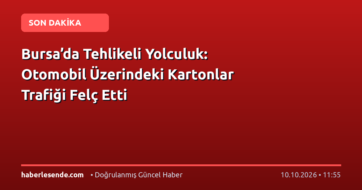 Bursa’da Tehlikeli Yolculuk: Otomobil Üzerindeki Kartonlar Trafiği Felç Etti