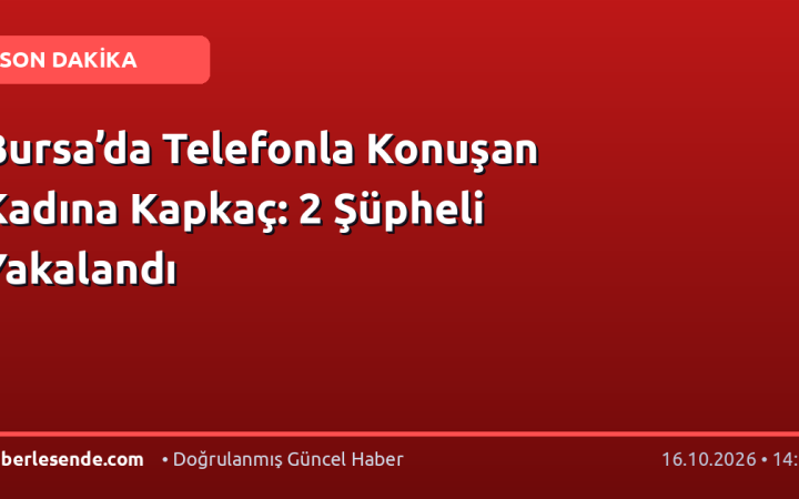 Bursa’da Telefonla Konuşan Kadına Kapkaç: 2 Şüpheli Yakalandı