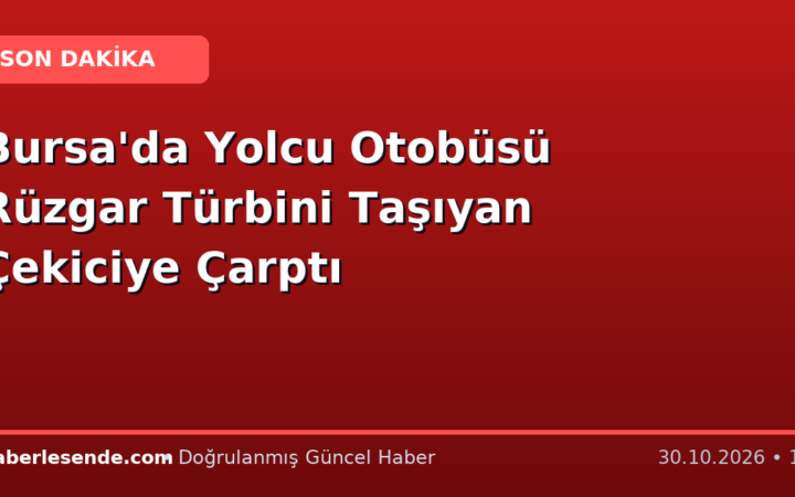 Bursa'da Yolcu Otobüsü Rüzgar Türbini Taşıyan Çekiciye Çarptı